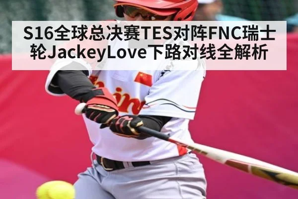 S16全球总决赛TES对阵FNC瑞士轮JackeyLove下路对线全解析