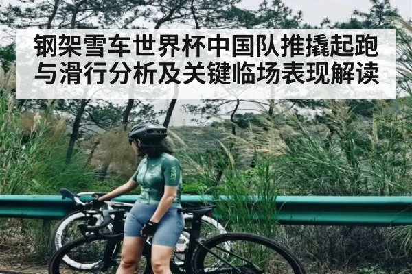 钢架雪车世界杯中国队推撬起跑与滑行分析及关键临场表现解读