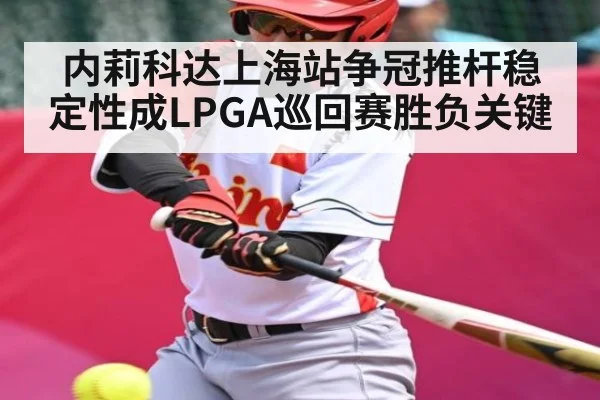 内莉科达上海站争冠推杆稳定性成LPGA巡回赛胜负关键