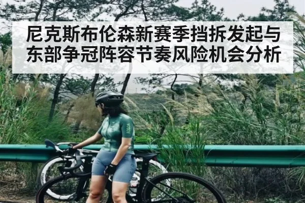 尼克斯布伦森新赛季挡拆发起与东部争冠阵容节奏风险机会分析